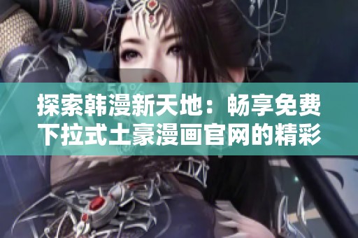 探索韩漫新天地：畅享免费下拉式土豪漫画官网的精彩作品