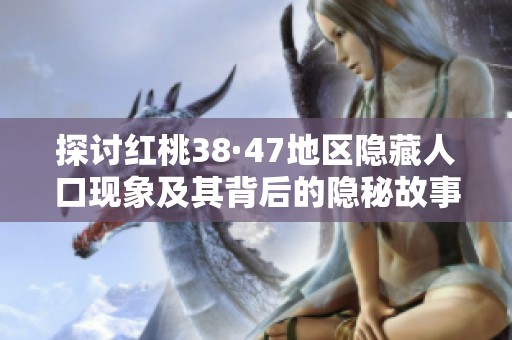 探讨红桃38·47地区隐藏人口现象及其背后的隐秘故事