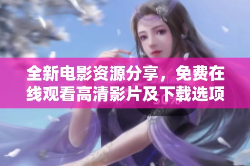 全新电影资源分享，免费在线观看高清影片及下载选项尽在此处