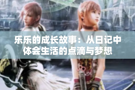 乐乐的成长故事：从日记中体会生活的点滴与梦想