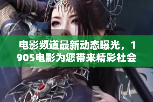 电影频道最新动态曝光，1905电影为您带来精彩社会新闻回顾与分析