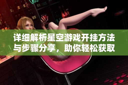 详细解析星空游戏开挂方法与步骤分享，助你轻松获取游戏优势