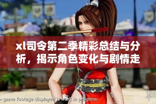 xl司令第二季精彩总结与分析，揭示角色变化与剧情走向