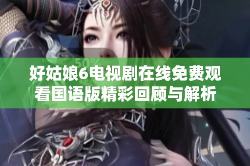 好姑娘6电视剧在线免费观看国语版精彩回顾与解析