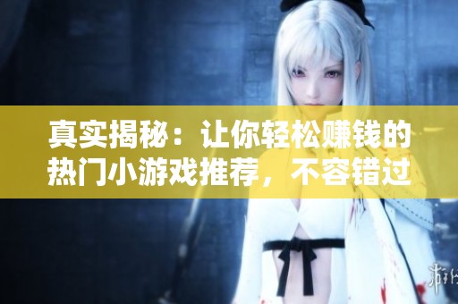 真实揭秘：让你轻松赚钱的热门小游戏推荐，不容错过的精选选择!