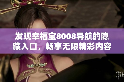 发现幸福宝8008导航的隐藏入口，畅享无限精彩内容体验