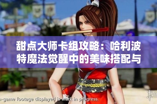 甜点大师卡组攻略：哈利波特魔法觉醒中的美味搭配与策略推荐解析