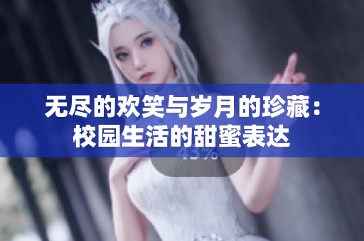 无尽的欢笑与岁月的珍藏：校园生活的甜蜜表达