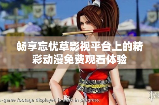 畅享忘忧草影视平台上的精彩动漫免费观看体验