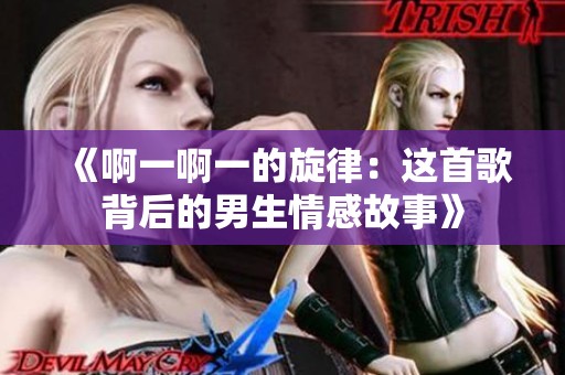 《啊一啊一的旋律：这首歌背后的男生情感故事》