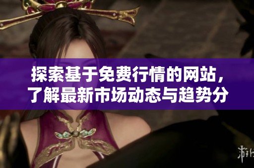 探索基于免费行情的网站，了解最新市场动态与趋势分析