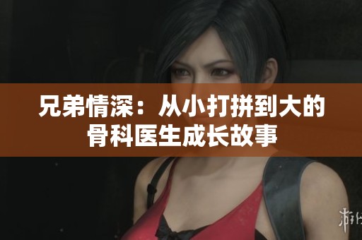 兄弟情深：从小打拼到大的骨科医生成长故事