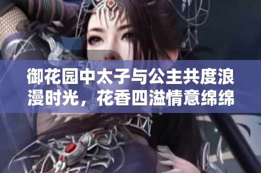 御花园中太子与公主共度浪漫时光，花香四溢情意绵绵  