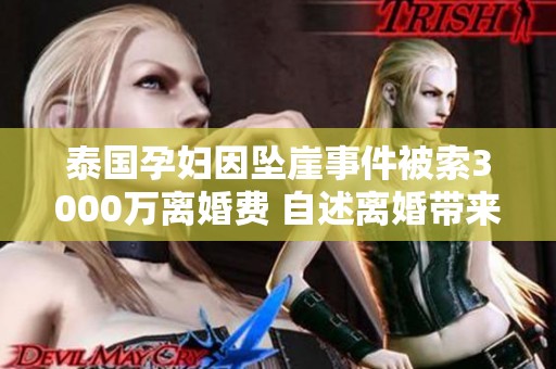 泰国孕妇因坠崖事件被索3000万离婚费 自述离婚带来的身心折磨