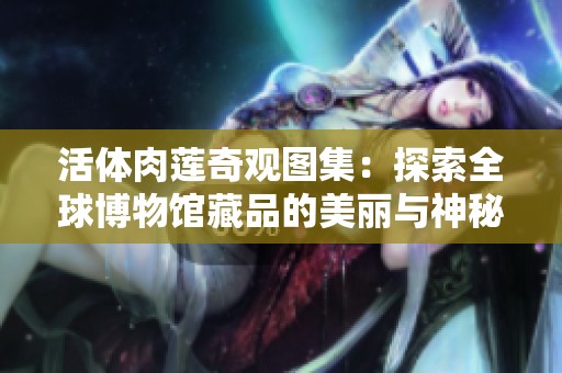 活体肉莲奇观图集：探索全球博物馆藏品的美丽与神秘