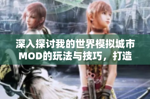 深入探讨我的世界模拟城市MOD的玩法与技巧，打造理想中的城市生活