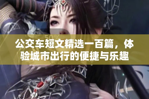 公交车短文精选一百篇，体验城市出行的便捷与乐趣