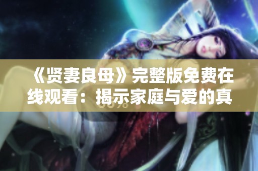 《贤妻良母》完整版免费在线观看：揭示家庭与爱的真谛