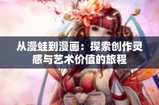 从漫蛙到漫画：探索创作灵感与艺术价值的旅程