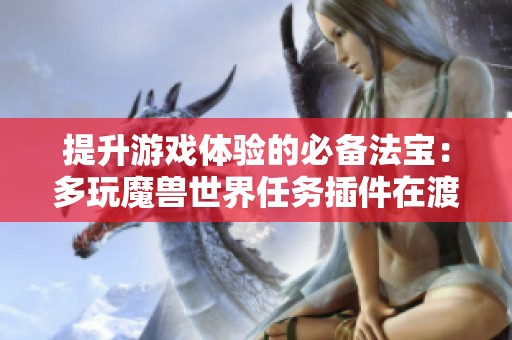 提升游戏体验的必备法宝：多玩魔兽世界任务插件在渡边游戏网的精彩解析