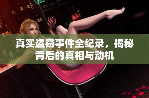 真实盗窃事件全纪录，揭秘背后的真相与动机