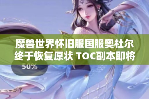 魔兽世界怀旧服国服奥杜尔终于恢复原状 TOC副本即将震撼开启 你准备好了吗