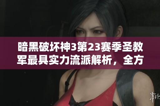 暗黑破坏神3第23赛季圣教军最具实力流派解析，全方位提升角色战斗能力的方法分享