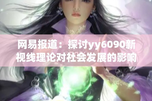 网易报道：探讨yy6090新视线理论对社会发展的影响与意义