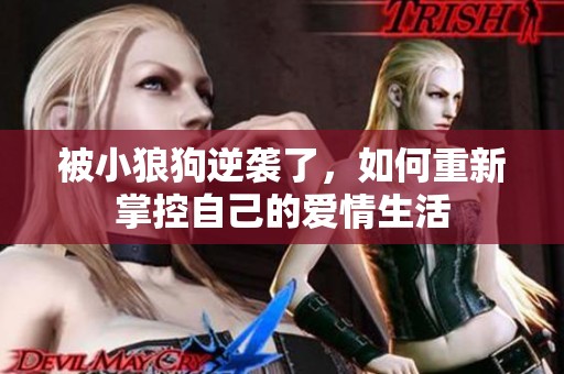 被小狼狗逆袭了，如何重新掌控自己的爱情生活