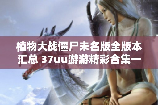 植物大战僵尸未名版全版本汇总 37uu游游精彩合集一网打尽