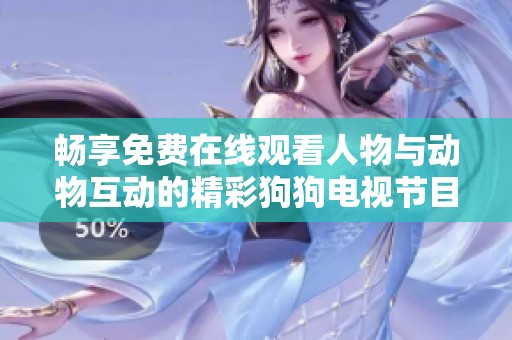 畅享免费在线观看人物与动物互动的精彩狗狗电视节目