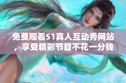 免费观看51真人互动秀网站，享受精彩节目不花一分钱