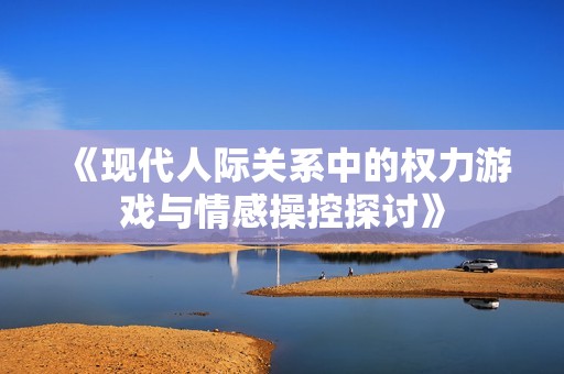 《现代人际关系中的权力游戏与情感操控探讨》
