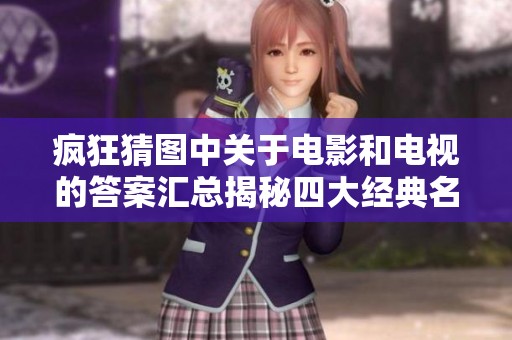 疯狂猜图中关于电影和电视的答案汇总揭秘四大经典名作解析与回顾