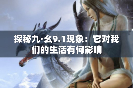 探秘九·幺9.1现象：它对我们的生活有何影响