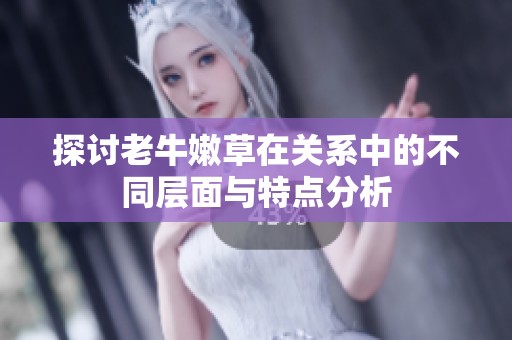 探讨老牛嫩草在关系中的不同层面与特点分析