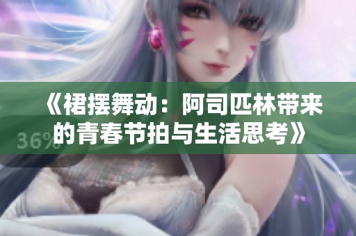 《裙摆舞动：阿司匹林带来的青春节拍与生活思考》
