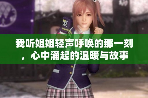 我听姐姐轻声呼唤的那一刻，心中涌起的温暖与故事