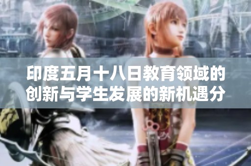印度五月十八日教育领域的创新与学生发展的新机遇分析