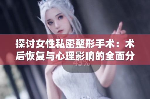 探讨女性私密整形手术：术后恢复与心理影响的全面分析