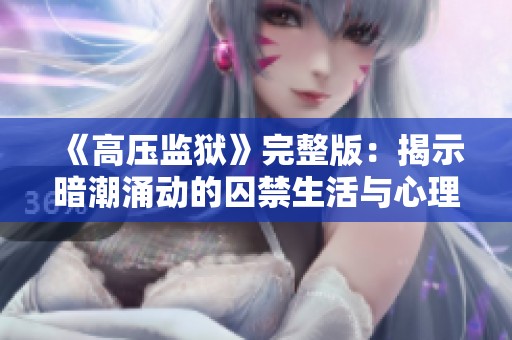《高压监狱》完整版：揭示暗潮涌动的囚禁生活与心理挣扎