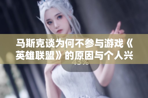 马斯克谈为何不参与游戏《英雄联盟》的原因与个人兴趣和职业选择相关
