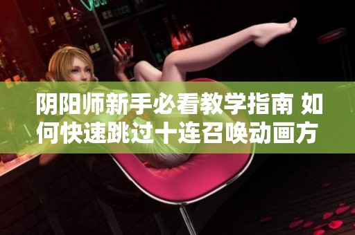 阴阳师新手必看教学指南 如何快速跳过十连召唤动画方式详解
