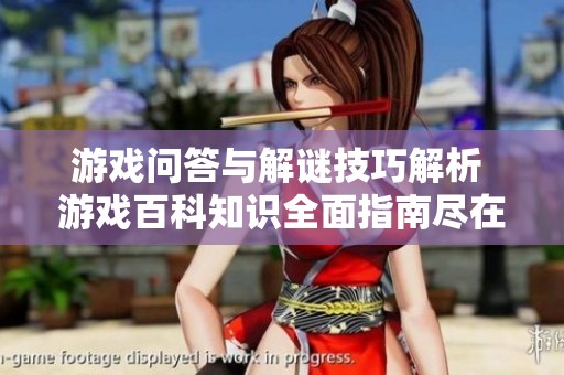 游戏问答与解谜技巧解析 游戏百科知识全面指南尽在京华手游网