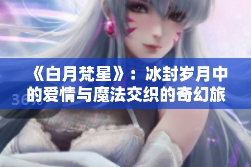 《白月梵星》：冰封岁月中的爱情与魔法交织的奇幻旅程