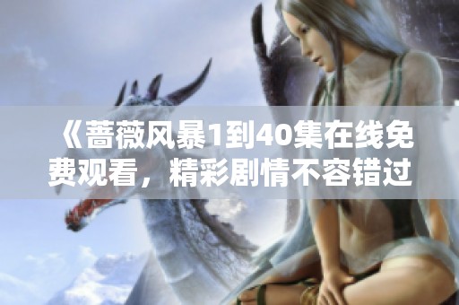《蔷薇风暴1到40集在线免费观看，精彩剧情不容错过》