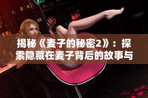 揭秘《麦子的秘密2》：探索隐藏在麦子背后的故事与秘密