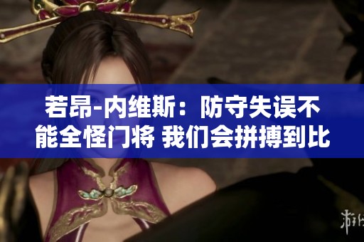 若昂-内维斯：防守失误不能全怪门将 我们会拼搏到比赛的最后一秒