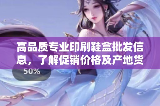 高品质专业印刷鞋盒批发信息，了解促销价格及产地货源，助力您的业务发展