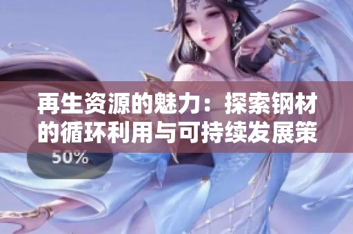 再生资源的魅力：探索钢材的循环利用与可持续发展策略